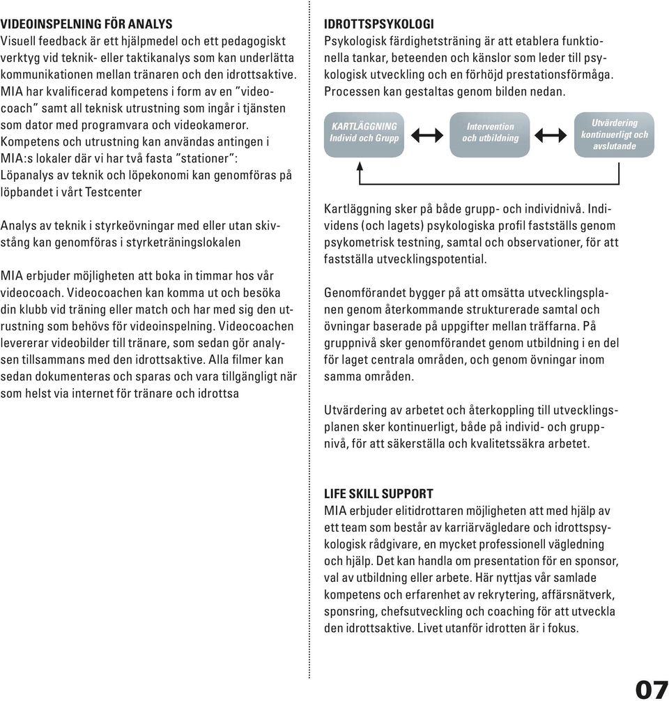 Kompetens och utrustning kan användas antingen i MIA:s lokaler där vi har två fasta stationer : Löpanalys av teknik och löpekonomi kan genomföras på löpbandet i vårt Testcenter Analys av teknik i