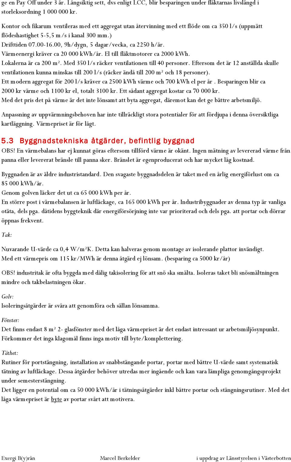 00, 9h/dygn, 5 dagar/vecka, ca 2250 h/år. Värmeenergi kräver ca 20 000 kwh/år. El till fläktmotorer ca 2000 kwh. Lokalerna är ca 200 m². Med 350 l/s räcker ventilationen till 40 personer.