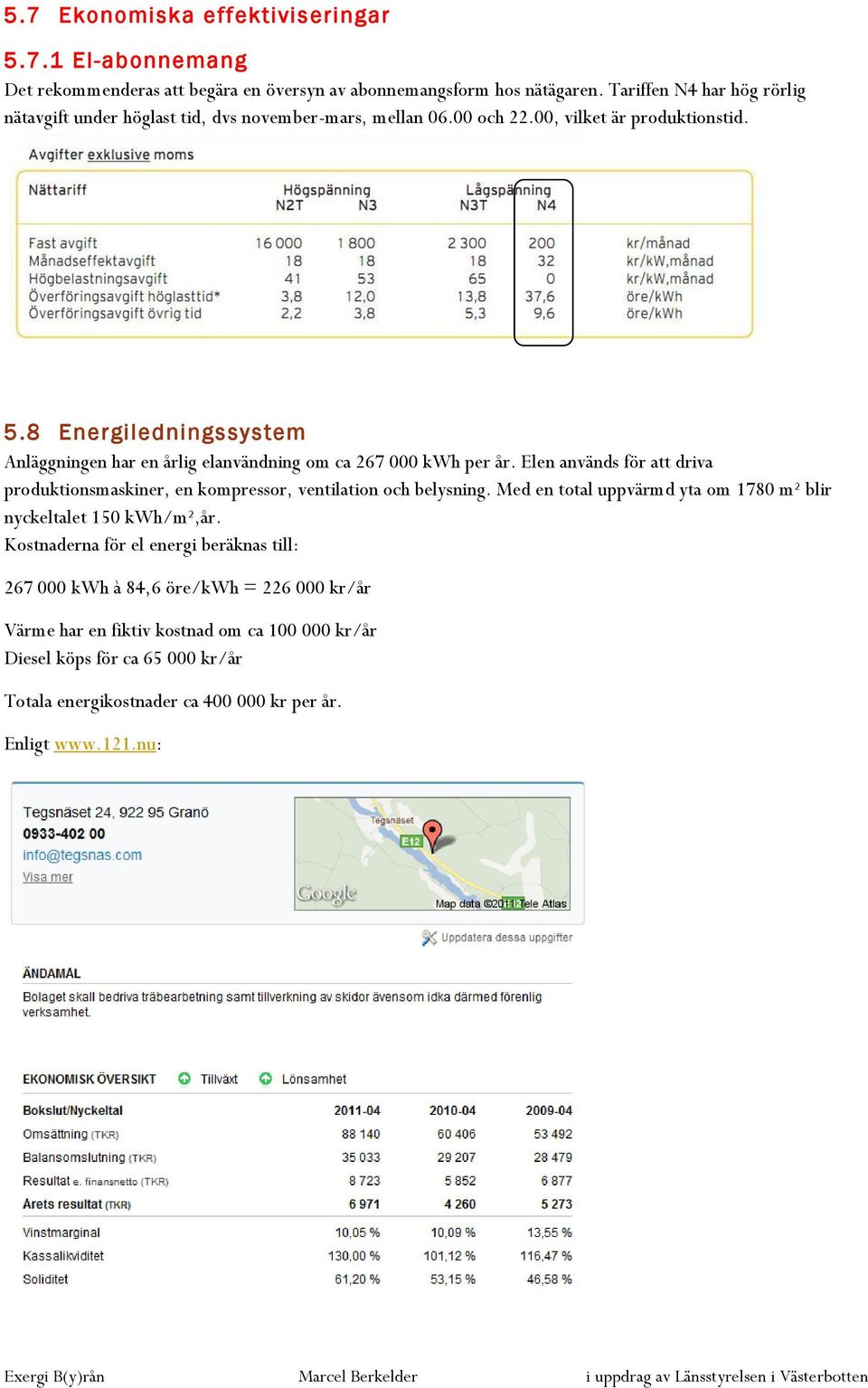 8 Energiledningssystem Anläggningen har en årlig elanvändning om ca 267 000 kwh per år. Elen används för att driva produktionsmaskiner, en kompressor, ventilation och belysning.