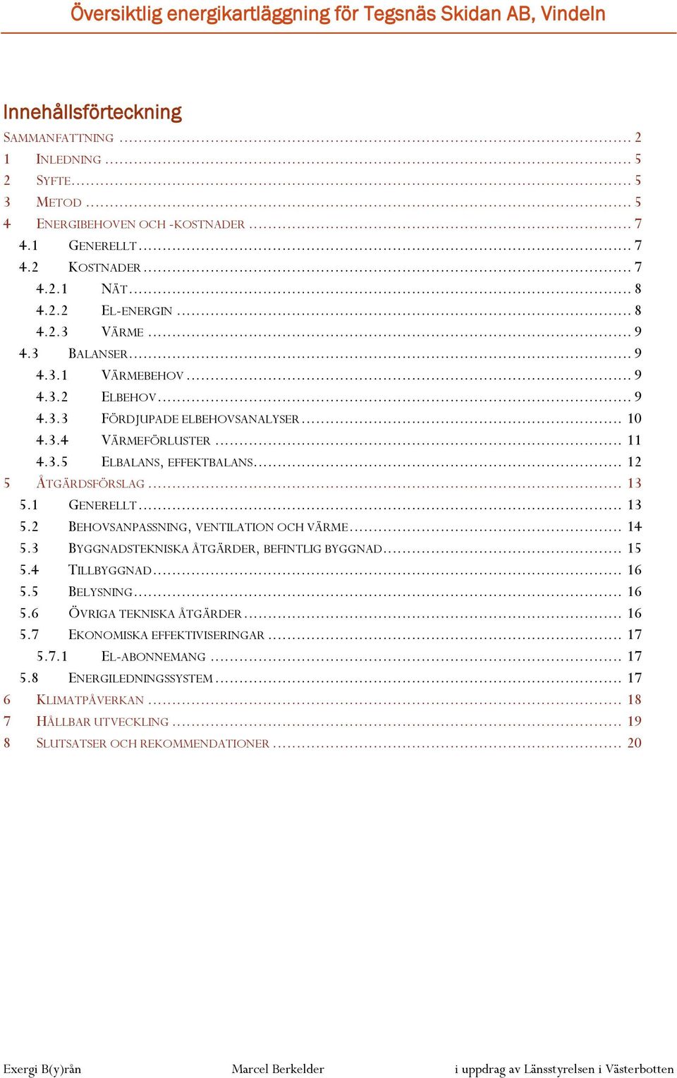 .. 11 4.3.5 ELBALANS, EFFEKTBALANS... 12 5 ÅTGÄRDSFÖRSLAG... 13 5.1 GENERELLT... 13 5.2 BEHOVSANPASSNING, VENTILATION OCH VÄRME... 14 5.3 BYGGNADSTEKNISKA ÅTGÄRDER, BEFINTLIG BYGGNAD... 15 5.