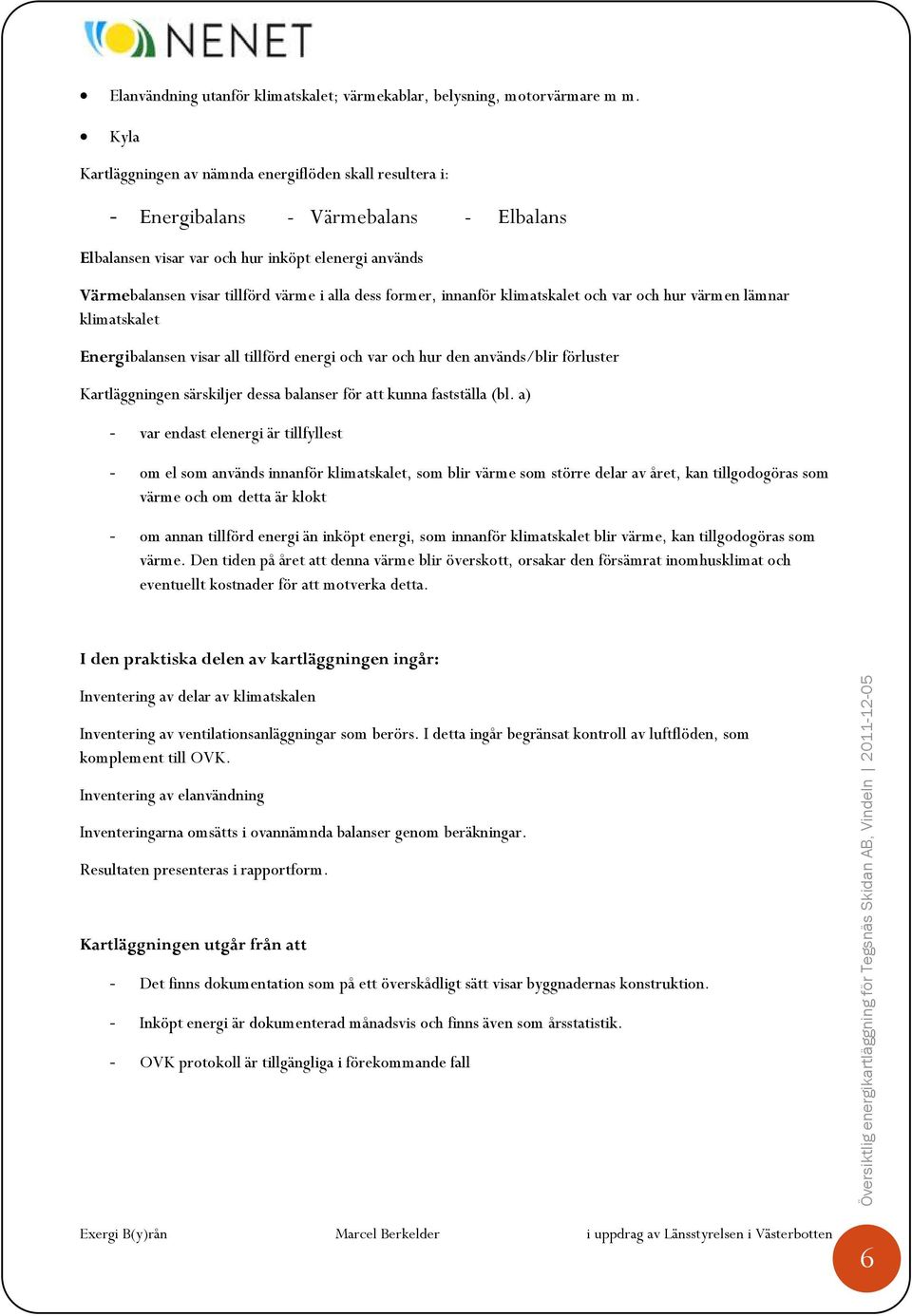 dess former, innanför klimatskalet och var och hur värmen lämnar klimatskalet Energibalansen visar all tillförd energi och var och hur den används/blir förluster Kartläggningen särskiljer dessa