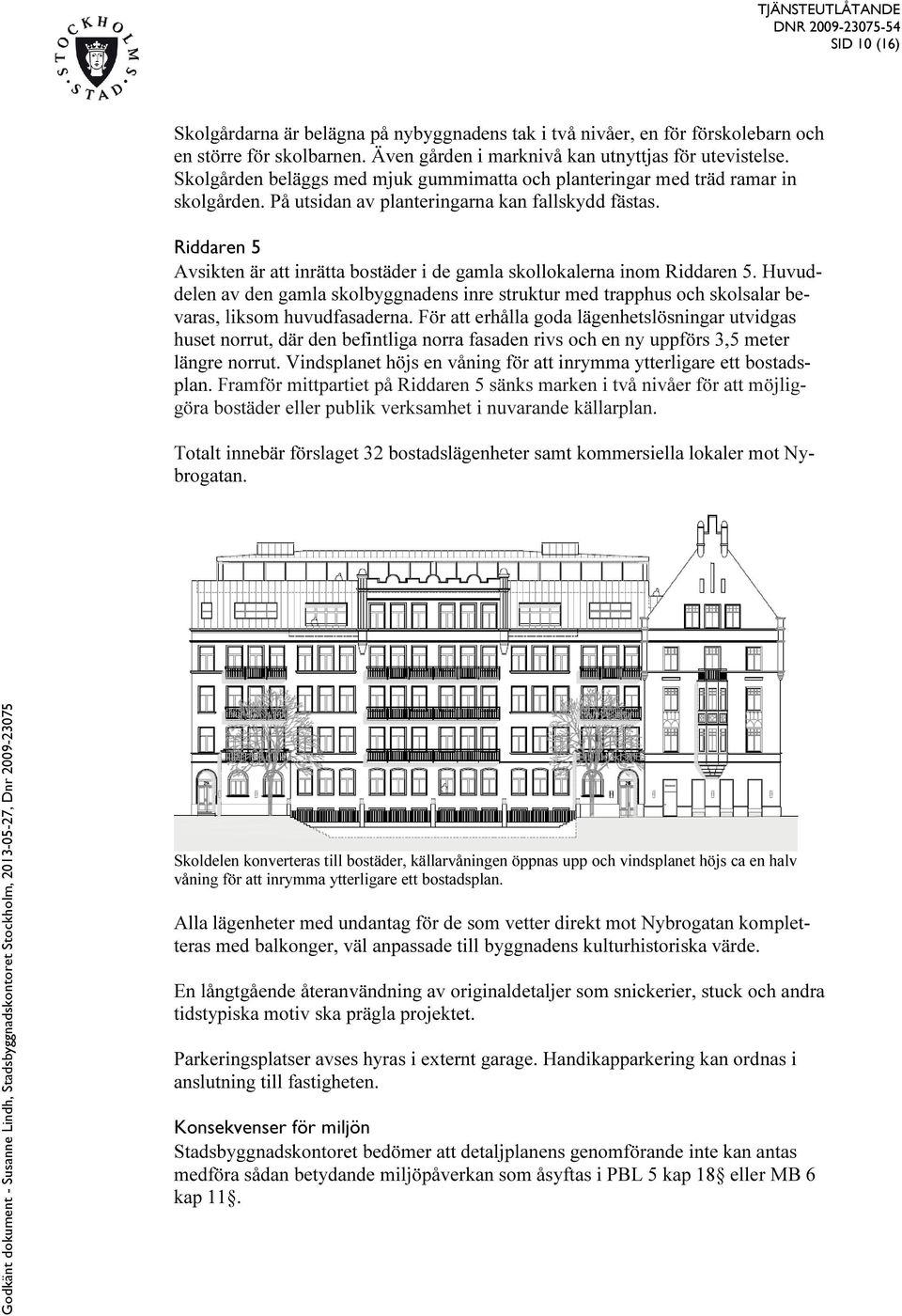 Riddaren 5 Avsikten är att inrätta bostäder i de gamla skollokalerna inom Riddaren 5. Huvuddelen av den gamla skolbyggnadens inre struktur med trapphus och skolsalar bevaras, liksom huvudfasaderna.