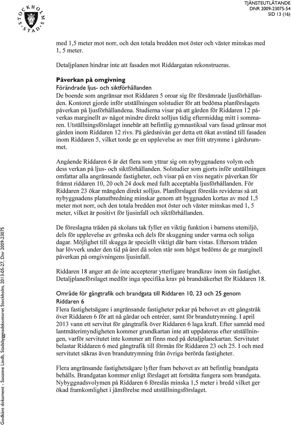 Kontoret gjorde inför utställningen solstudier för att bedöma planförslagets påverkan på ljusförhållandena.