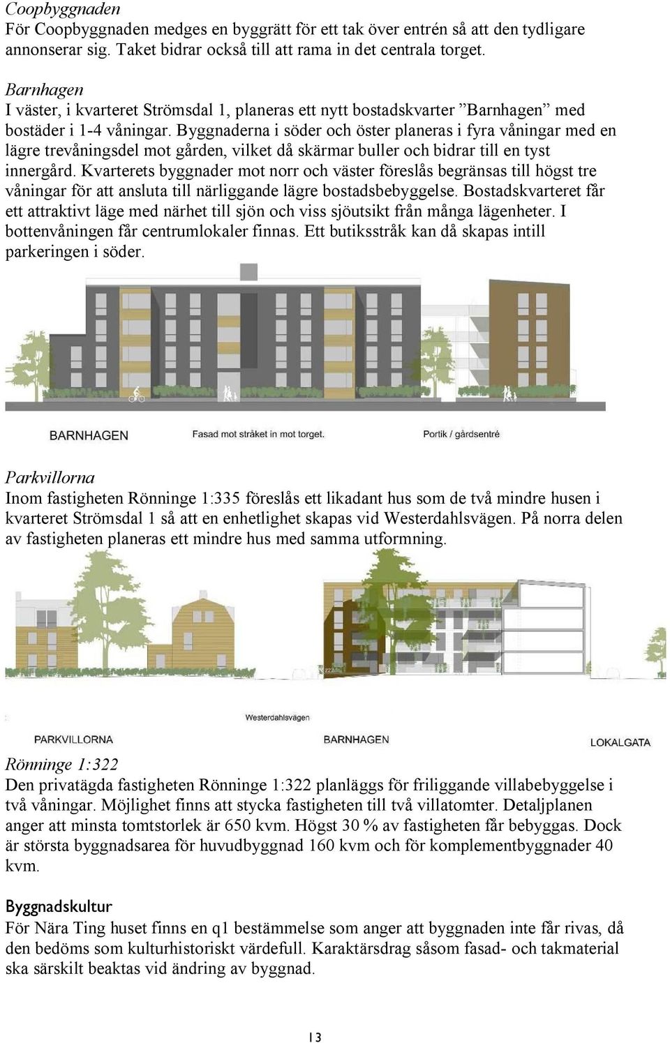 Byggnaderna i söder och öster planeras i fyra våningar med en lägre trevåningsdel mot gården, vilket då skärmar buller och bidrar till en tyst innergård.