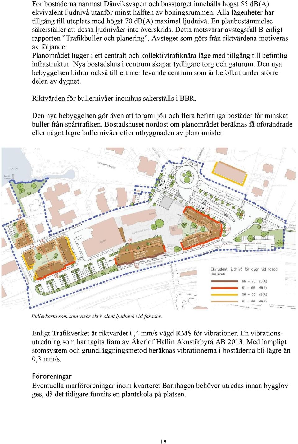 Detta motsvarar avstegsfall B enligt rapporten Trafikbuller och planering.