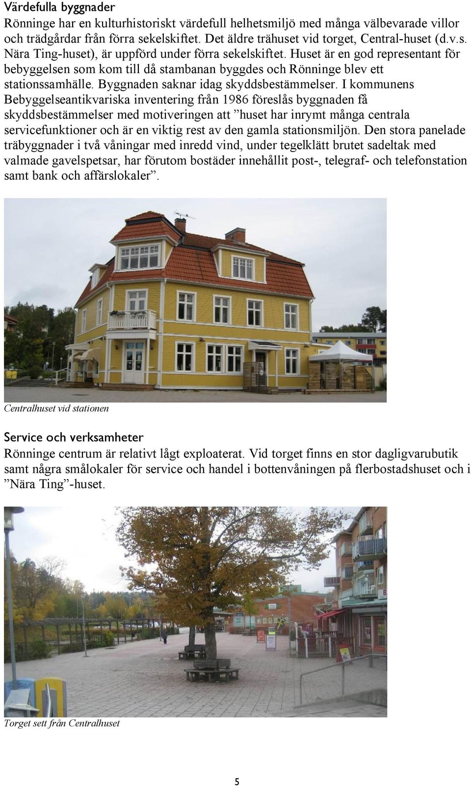 I kommunens Bebyggelseantikvariska inventering från 1986 föreslås byggnaden få skyddsbestämmelser med motiveringen att huset har inrymt många centrala servicefunktioner och är en viktig rest av den