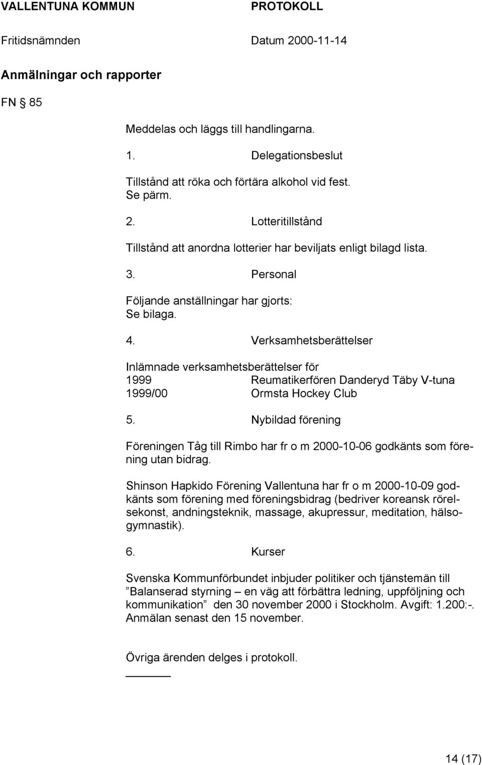 Verksamhetsberättelser Inlämnade verksamhetsberättelser för 1999 Reumatikerfören Danderyd Täby V-tuna 1999/00 Ormsta Hockey Club 5.