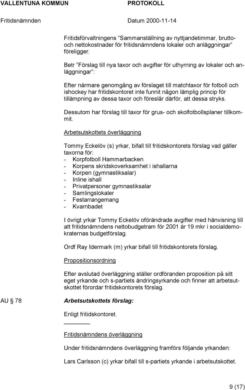 någon lämplig princip för tillämpning av dessa taxor och föreslår därför, att dessa stryks. Dessutom har förslag till taxor för grus- och skolfotbollsplaner tillkommit.