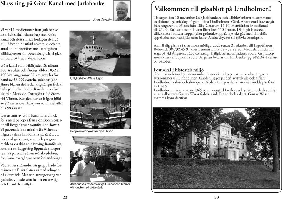 Göta kanal som påbörjades för nästan 200 år sedan och färdigställdes 1832 är 190 km lång, varav 87 km grävdes för hand av 58.000 svenska soldater (därjämte bl.