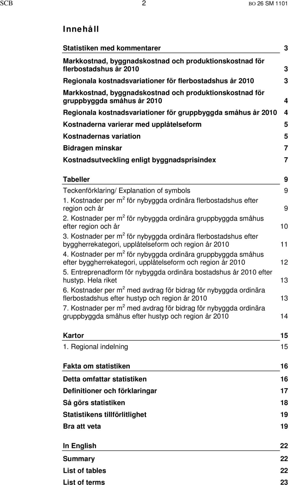 variation Bidragen minskar Kostnadsutveckling enligt byggnadsprisindex 3 3 3 4 4 5 5 7 7 Tabeller Teckenförklaring/ Explanation of symbols 1.