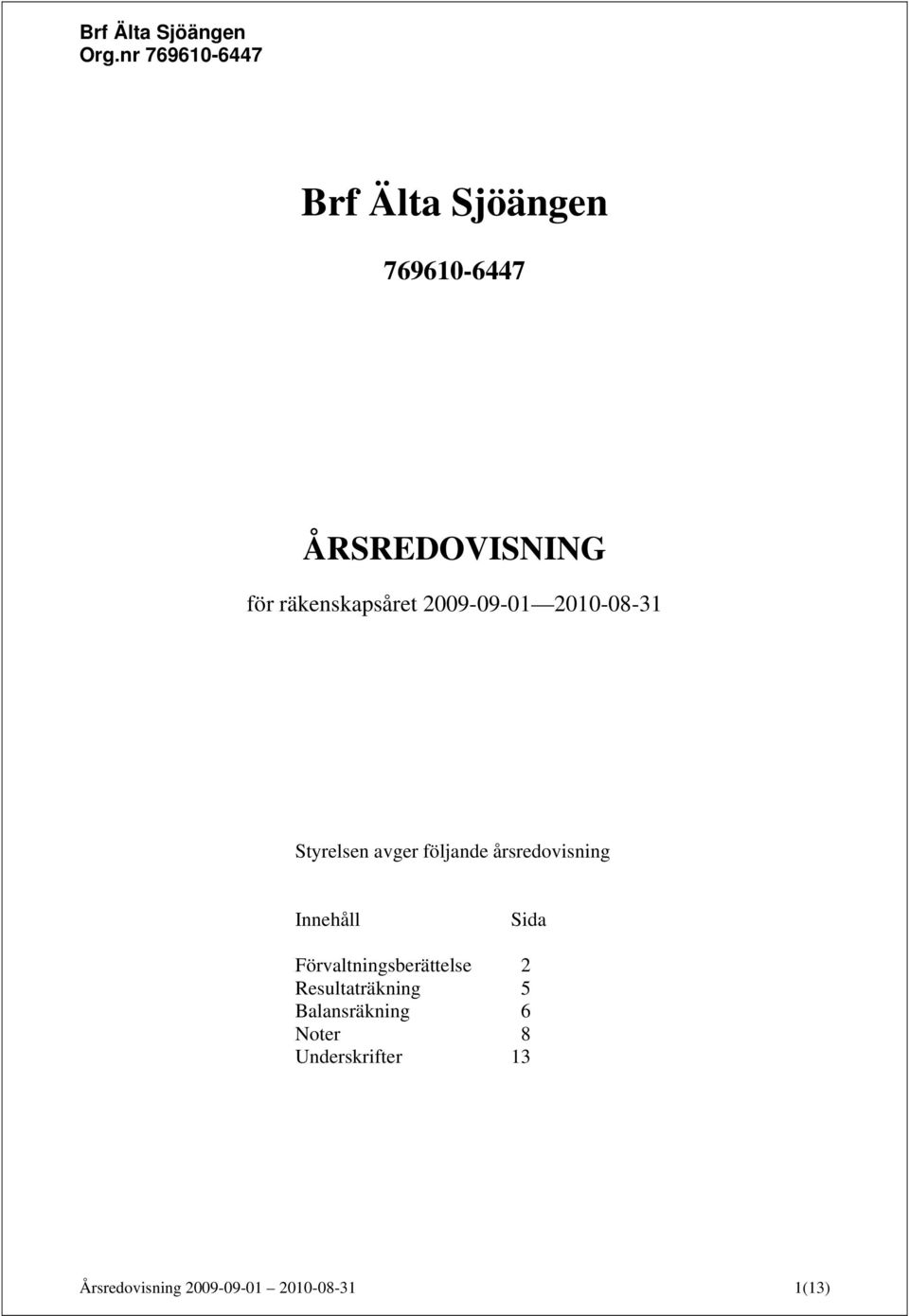 Innehåll Sida Förvaltningsberättelse 2 Resultaträkning 5