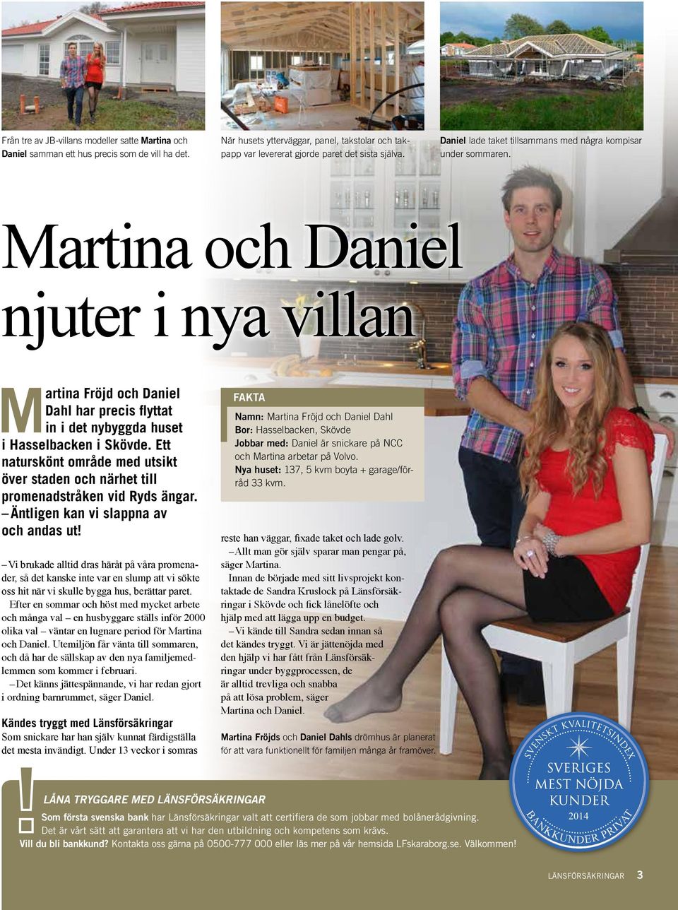 Martina och Daniel njuter i nya villan Martina Fröjd och Daniel Dahl har precis flyttat in i det nybyggda huset i Hasselbacken i Skövde.