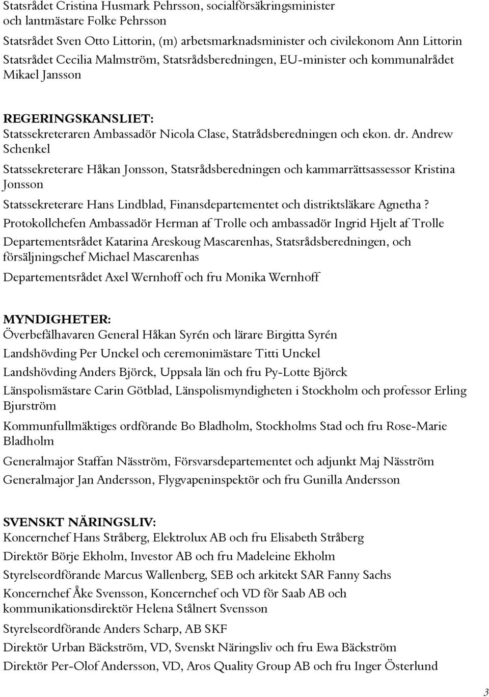 Andrew Schenkel Statssekreterare Håkan Jonsson, Statsrådsberedningen och kammarrättsassessor Kristina Jonsson Statssekreterare Hans Lindblad, Finansdepartementet och distriktsläkare Agnetha?