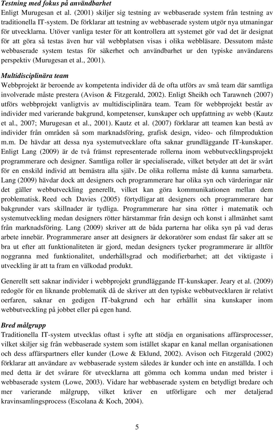 Utöver vanliga tester för att kontrollera att systemet gör vad det är designat för att göra så testas även hur väl webbplatsen visas i olika webbläsare.