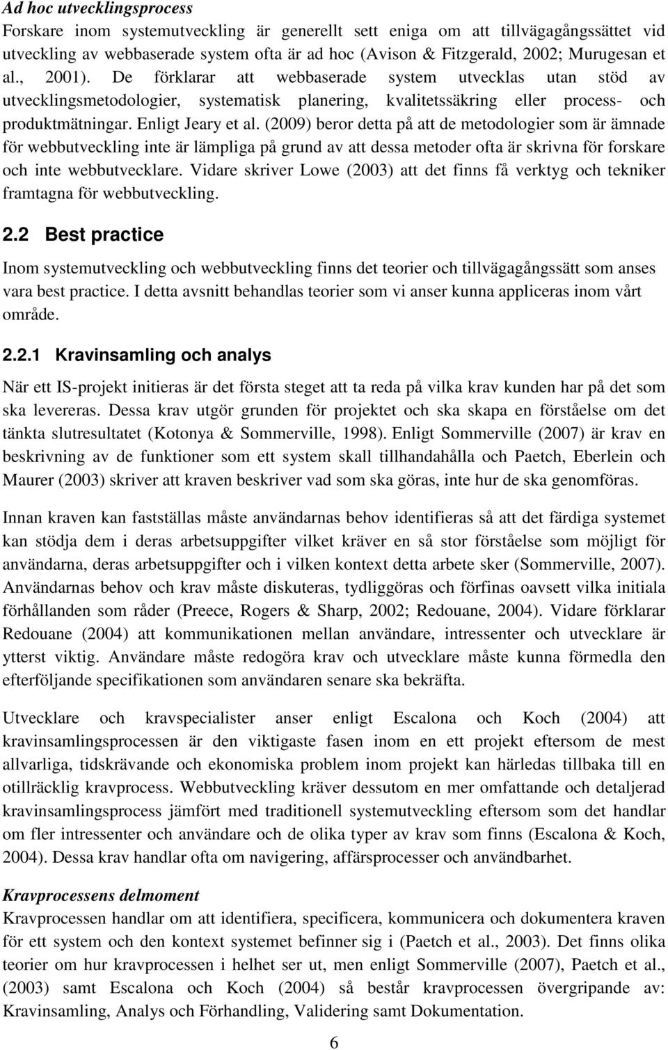 (2009) beror detta på att de metodologier som är ämnade för webbutveckling inte är lämpliga på grund av att dessa metoder ofta är skrivna för forskare och inte webbutvecklare.