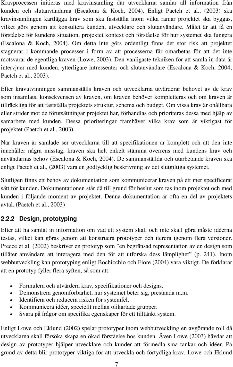 Målet är att få en förståelse för kundens situation, projektet kontext och förståelse för hur systemet ska fungera (Escalona & Koch, 2004).