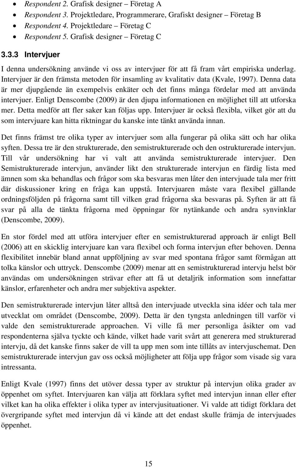 Enligt Denscombe (2009) är den djupa informationen en möjlighet till att utforska mer. Detta medför att fler saker kan följas upp.