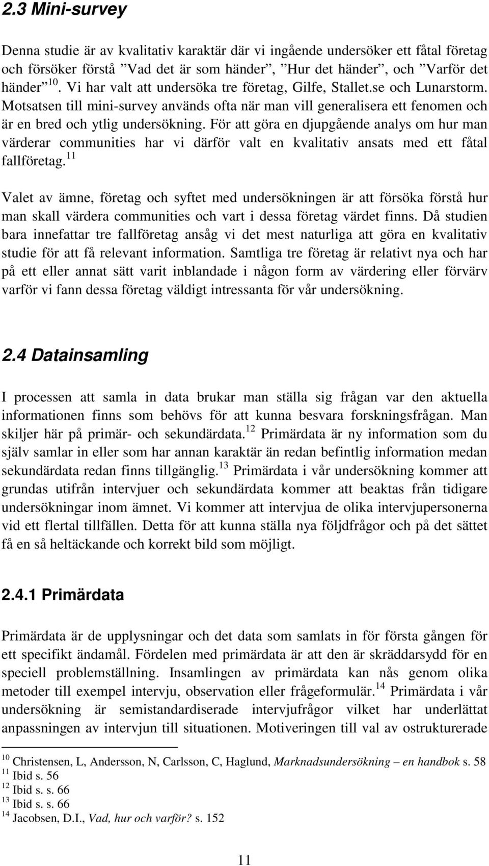 För att göra en djupgående analys om hur man värderar communities har vi därför valt en kvalitativ ansats med ett fåtal fallföretag.