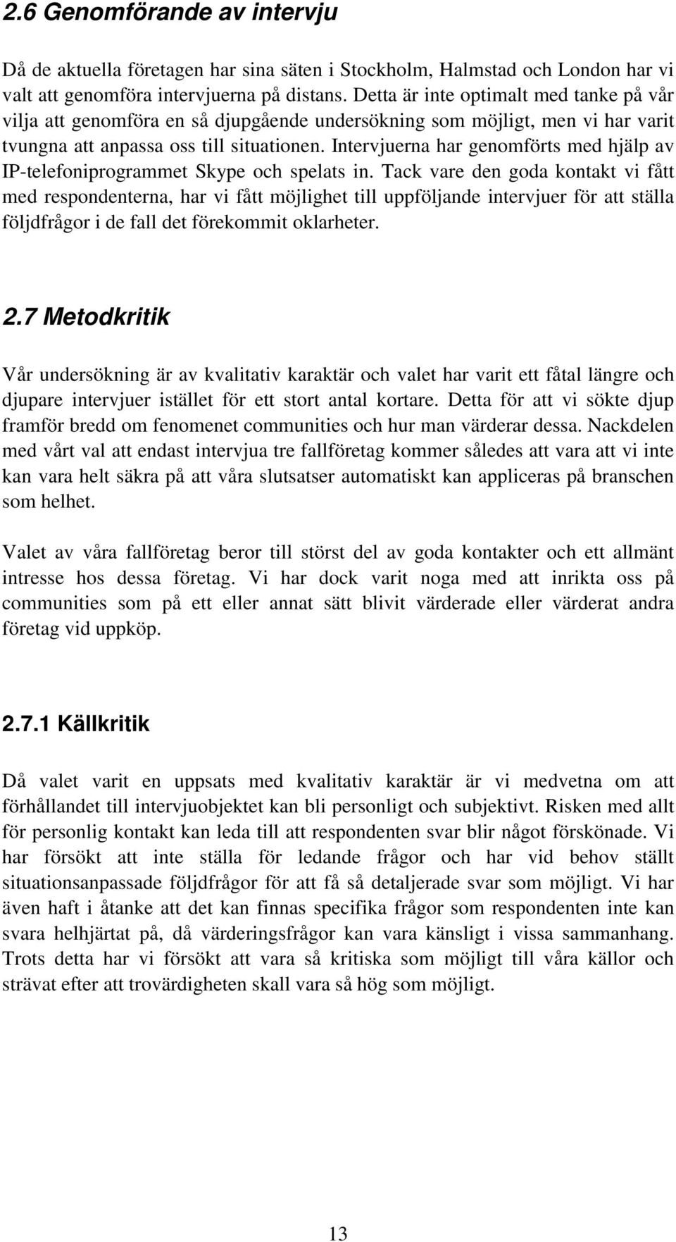 Intervjuerna har genomförts med hjälp av IP-telefoniprogrammet Skype och spelats in.