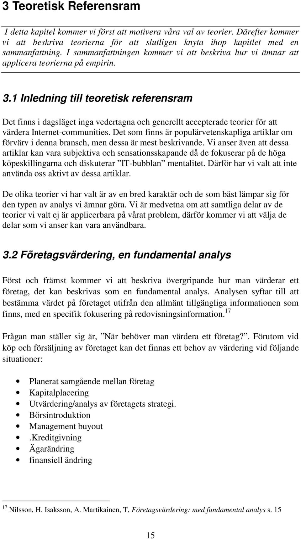 1 Inledning till teoretisk referensram Det finns i dagsläget inga vedertagna och generellt accepterade teorier för att värdera Internet-communities.