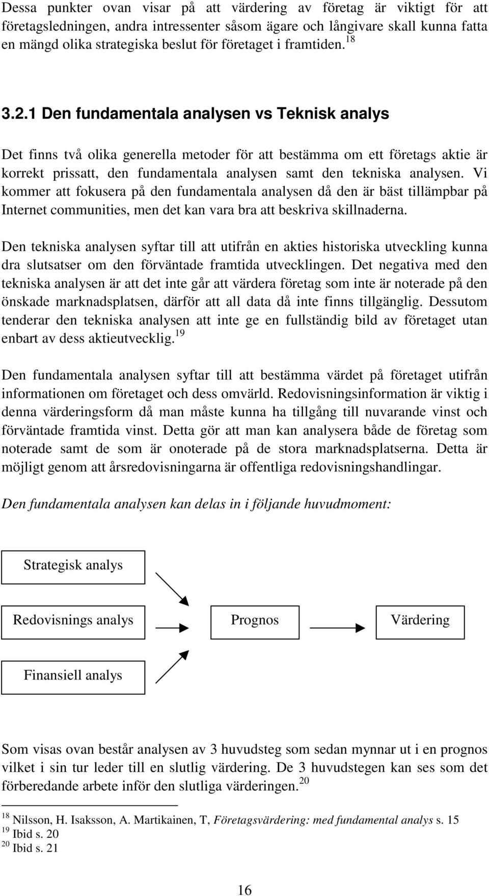 1 Den fundamentala analysen vs Teknisk analys Det finns två olika generella metoder för att bestämma om ett företags aktie är korrekt prissatt, den fundamentala analysen samt den tekniska analysen.