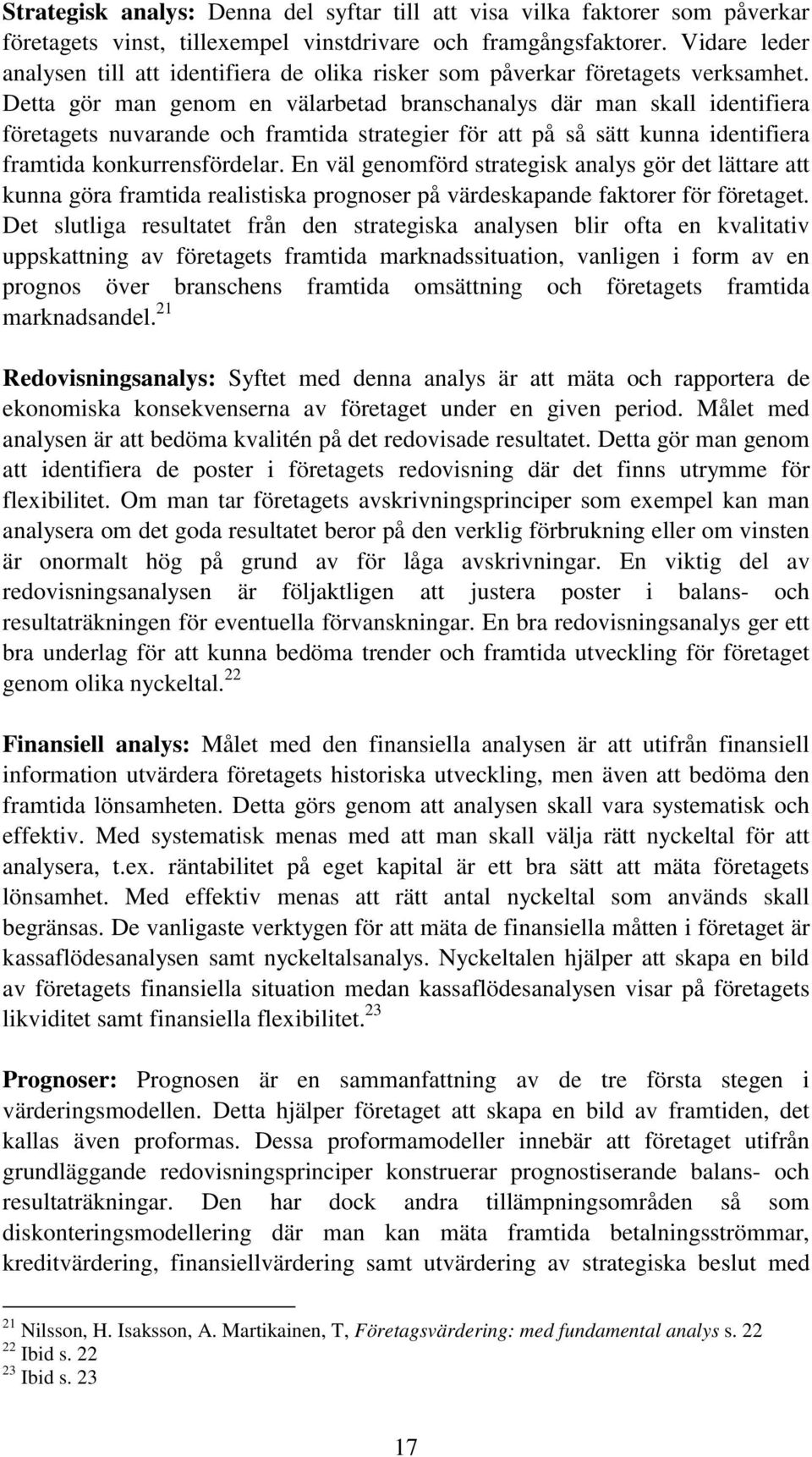 Detta gör man genom en välarbetad branschanalys där man skall identifiera företagets nuvarande och framtida strategier för att på så sätt kunna identifiera framtida konkurrensfördelar.