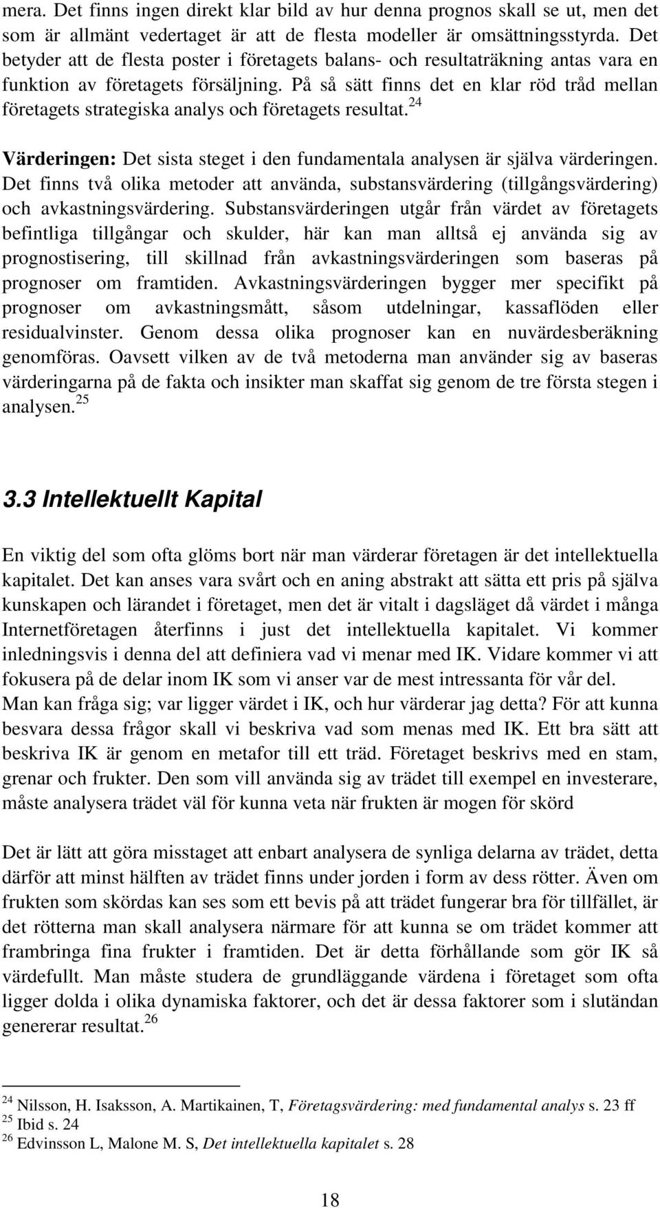 På så sätt finns det en klar röd tråd mellan företagets strategiska analys och företagets resultat. 24 Värderingen: Det sista steget i den fundamentala analysen är själva värderingen.