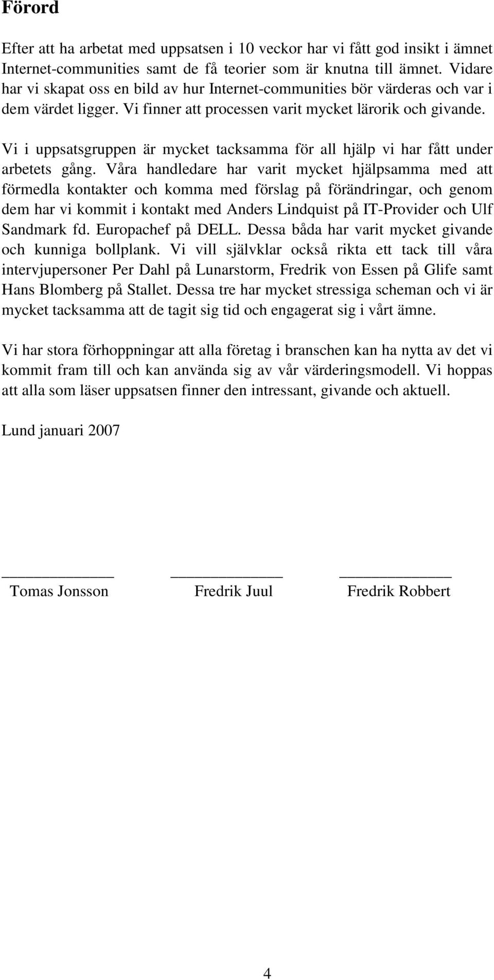 Vi i uppsatsgruppen är mycket tacksamma för all hjälp vi har fått under arbetets gång.