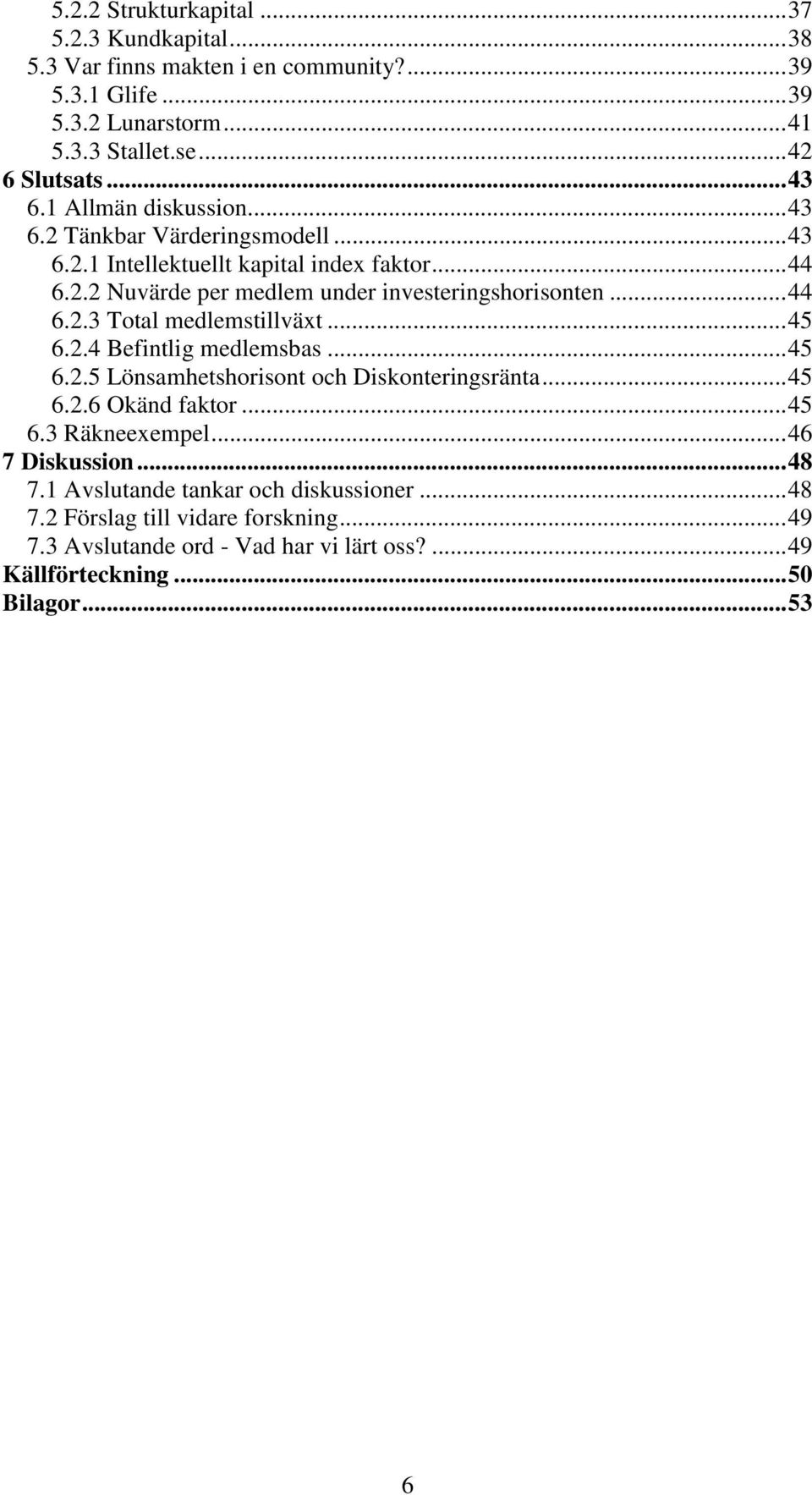 ..45 6.2.4 Befintlig medlemsbas...45 6.2.5 Lönsamhetshorisont och Diskonteringsränta...45 6.2.6 Okänd faktor...45 6.3 Räkneexempel...46 7 Diskussion...48 7.