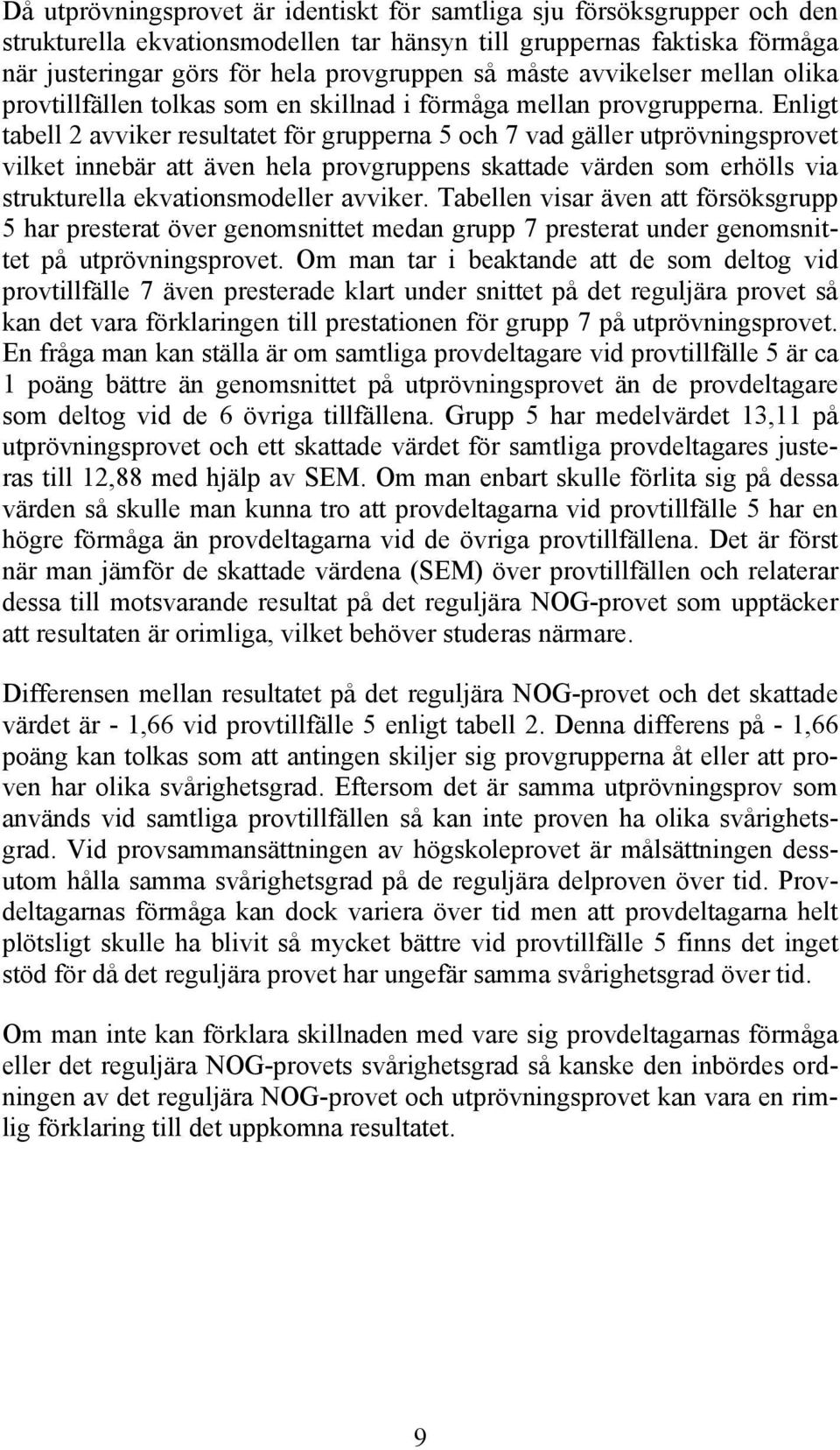 Enligt tabell 2 avviker resultatet för grupperna 5 och 7 vad gäller utprövningsprovet vilket innebär att även hela provgruppens skattade värden som erhölls via strukturella ekvationsmodeller avviker.