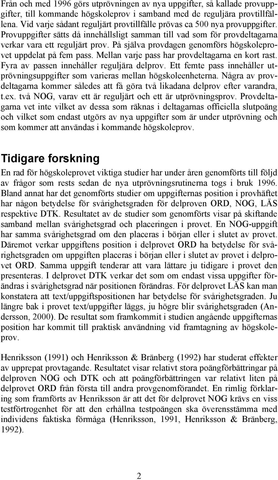 På själva provdagen genomförs högskoleprovet uppdelat på fem pass. Mellan varje pass har provdeltagarna en kort rast. Fyra av passen innehåller reguljära delprov.