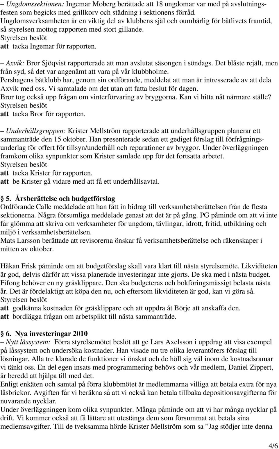 Axvik: Bror Sjöqvist rapporterade att man avslutat säsongen i söndags. Det blåste rejält, men från syd, så det var angenämt att vara på vår klubbholme.