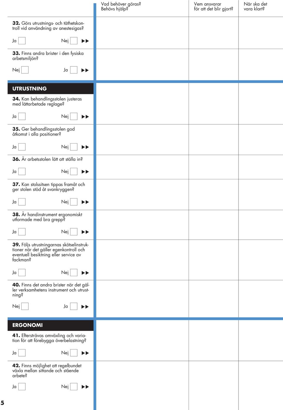 Är handinstrument ergonomiskt utformade med bra grepp? 39. Följs utrustningarnas skötselinstruktioner när det gäller egenkontroll och eventuell besiktning eller service av fackman? 40.