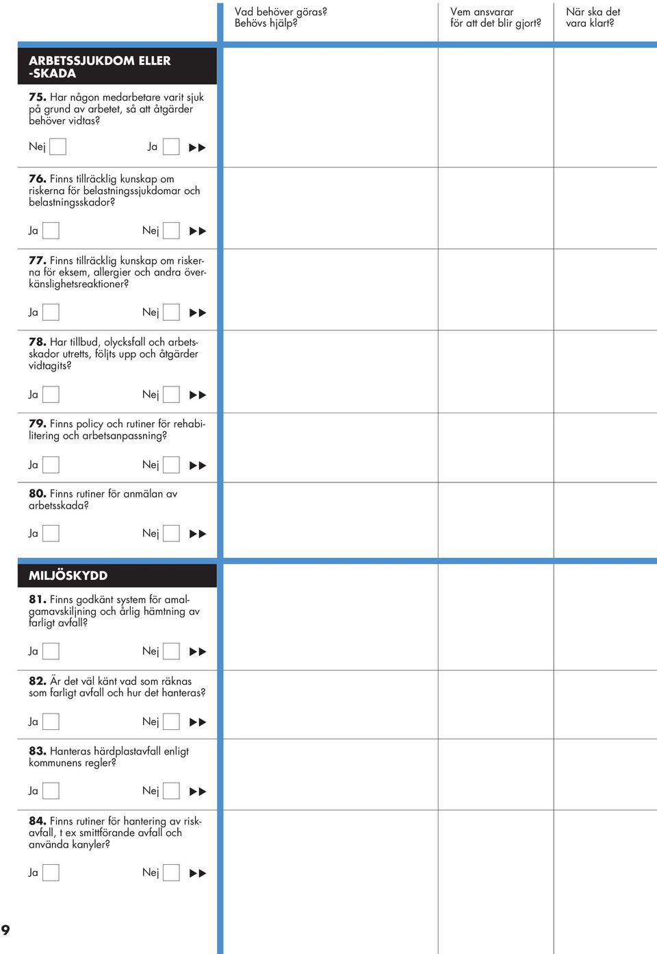 Har tillbud, olycksfall och arbetsskador utretts, följts upp och åtgärder vidtagits? 79. Finns policy och rutiner för rehabilitering och arbetsanpassning? 80. Finns rutiner för anmälan av arbetsskada?