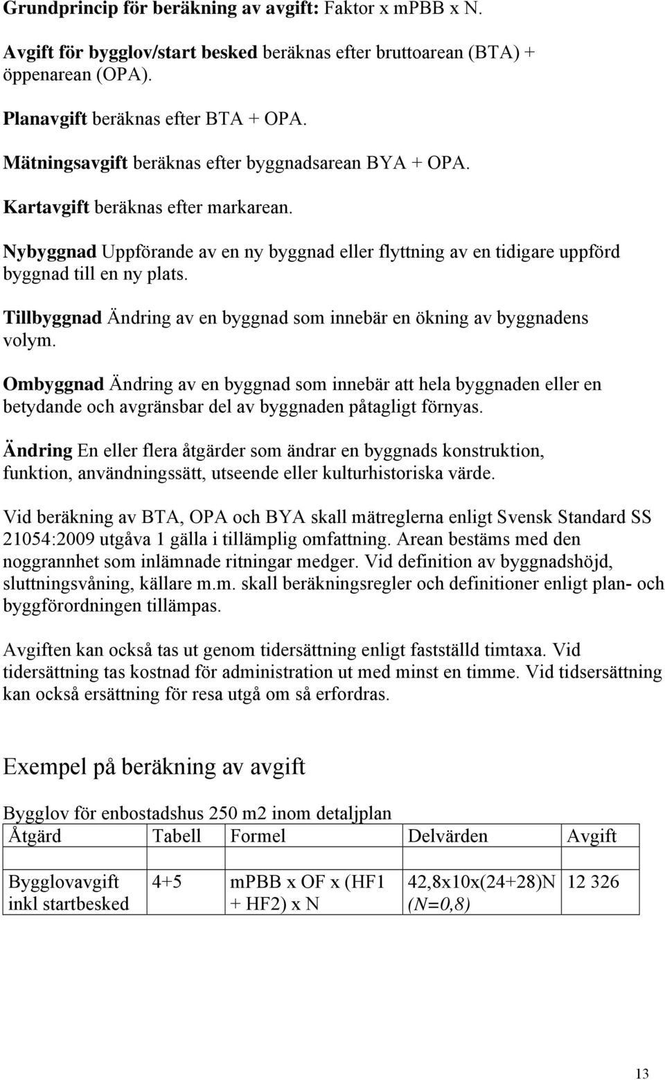 Tillbyggnad Ändring av en byggnad som innebär en ökning av byggnadens volym.