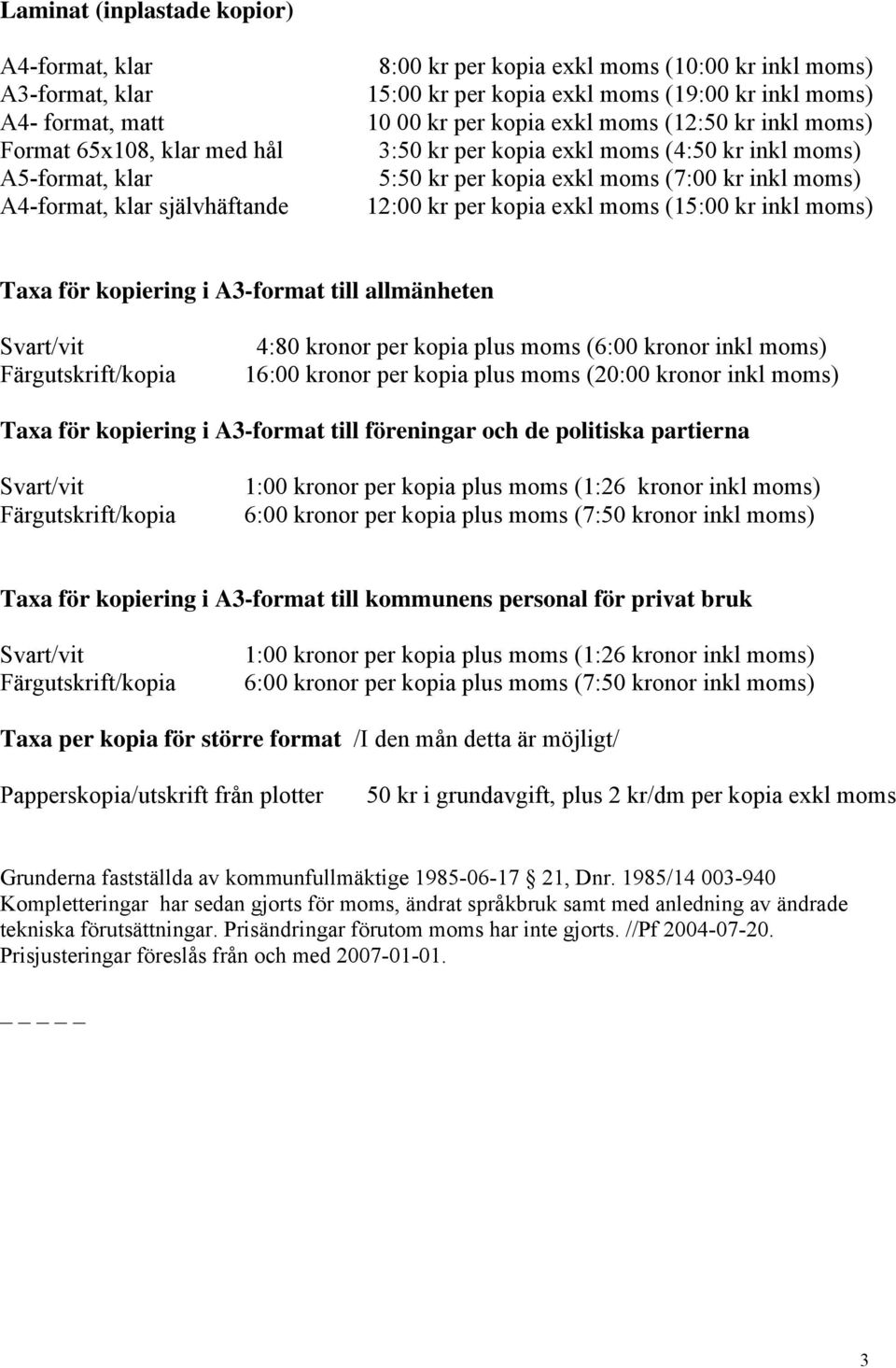 12:00 kr per kopia exkl moms (15:00 kr inkl moms) Taxa för kopiering i A3-format till allmänheten Svart/vit Färgutskrift/kopia 4:80 kronor per kopia plus moms (6:00 kronor inkl moms) 16:00 kronor per