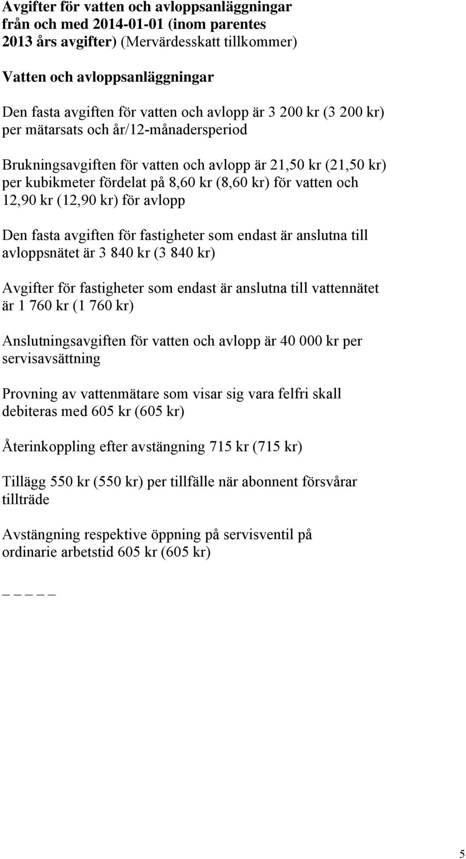 kr (12,90 kr) för avlopp Den fasta avgiften för fastigheter som endast är anslutna till avloppsnätet är 3 840 kr (3 840 kr) Avgifter för fastigheter som endast är anslutna till vattennätet är 1 760