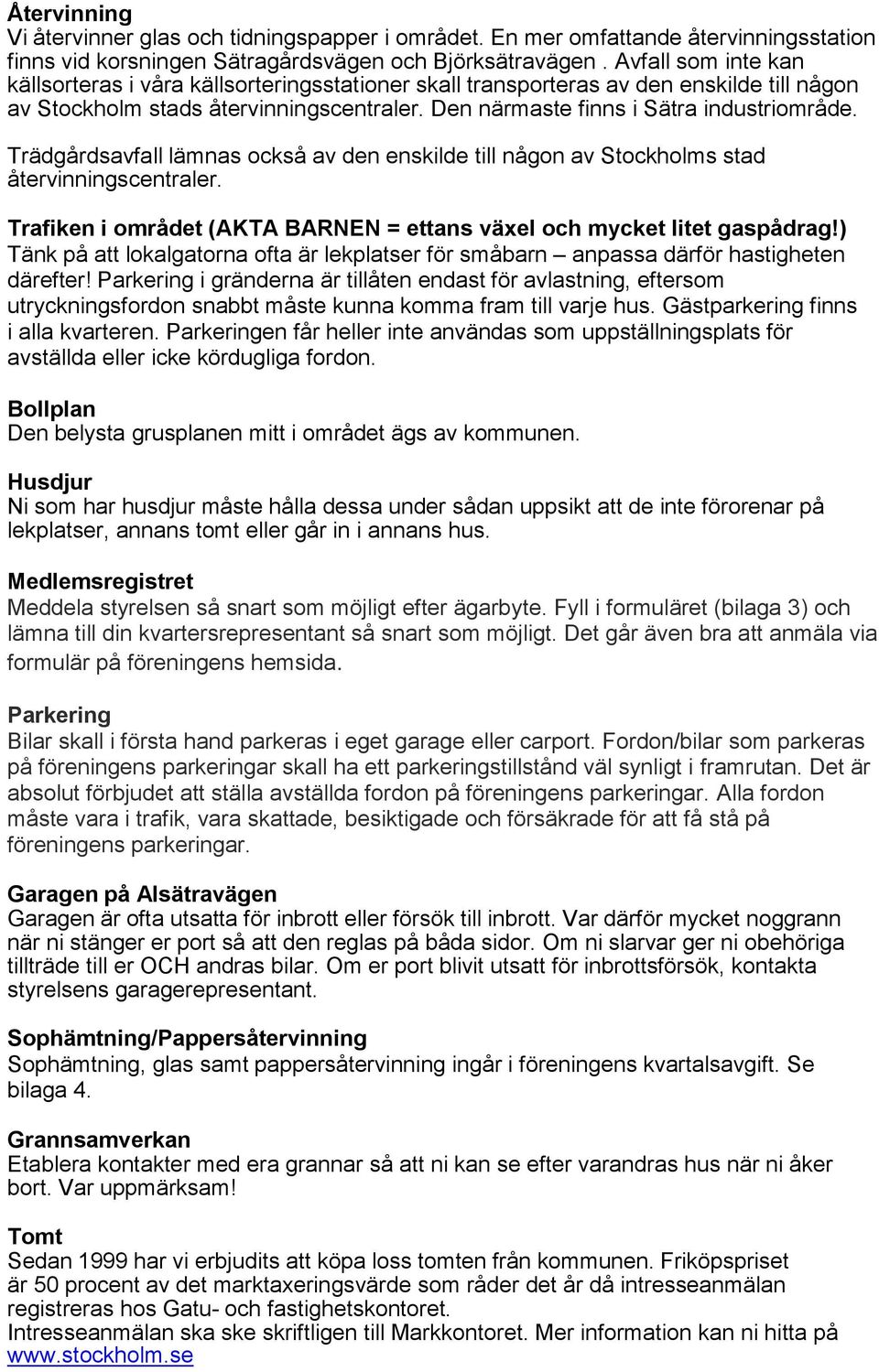 Trädgårdsavfall lämnas också av den enskilde till någon av Stockholms stad återvinningscentraler. Trafiken i området (AKTA BARNEN = ettans växel och mycket litet gaspådrag!