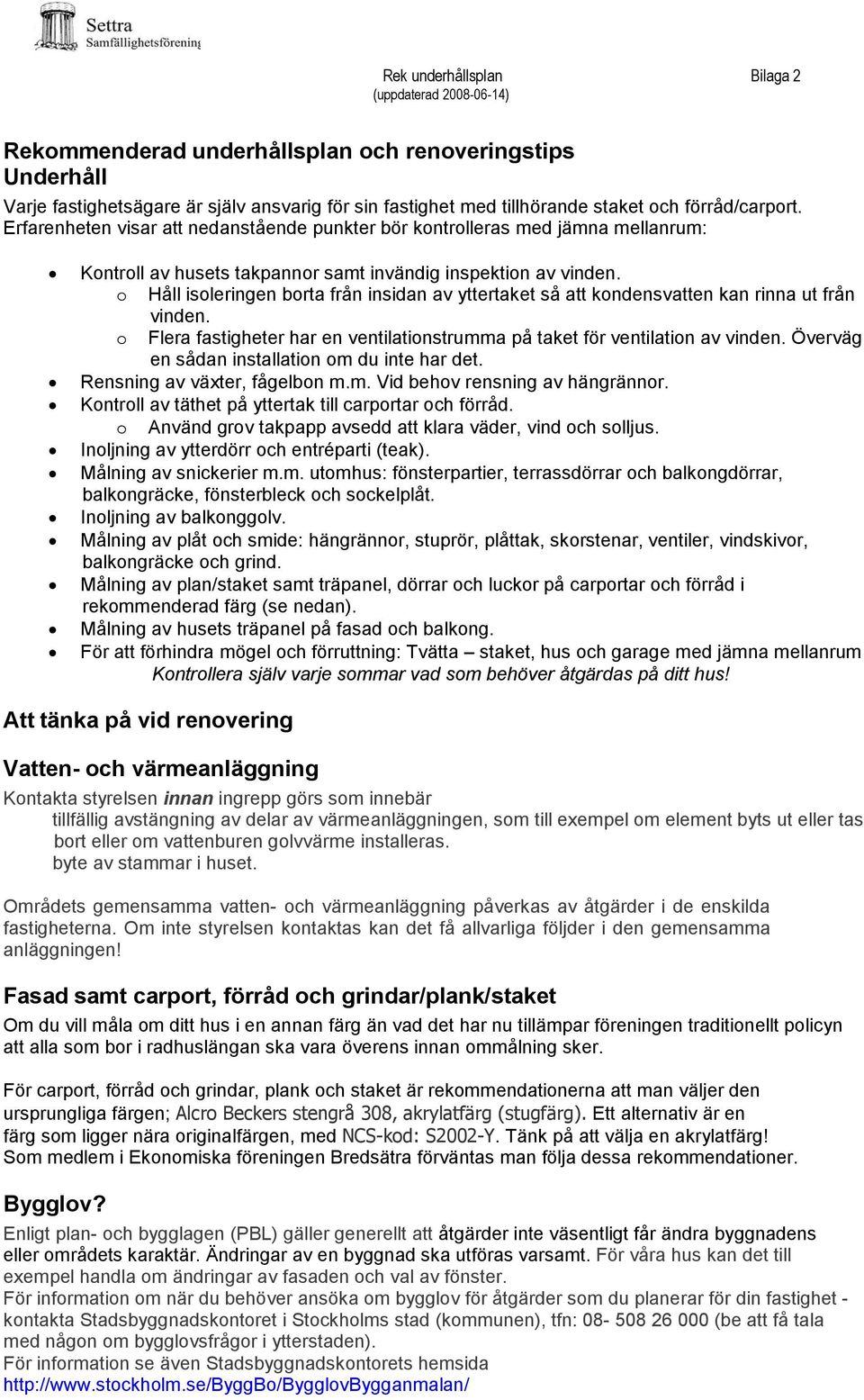 o Håll isoleringen borta från insidan av yttertaket så att kondensvatten kan rinna ut från vinden. o Flera fastigheter har en ventilationstrumma på taket för ventilation av vinden.