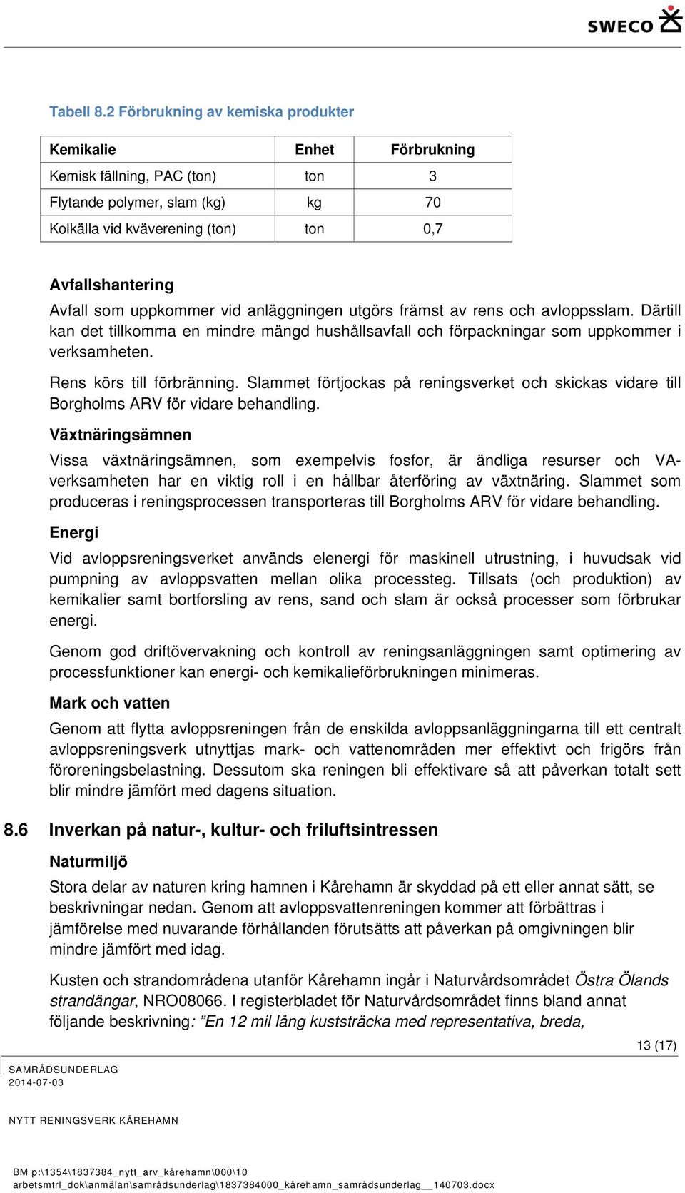 uppkommer vid anläggningen utgörs främst av rens och avloppsslam. Därtill kan det tillkomma en mindre mängd hushållsavfall och förpackningar som uppkommer i verksamheten. Rens körs till förbränning.