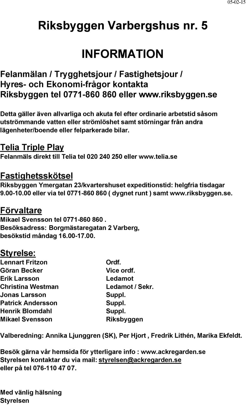 Telia Triple Play Felanmäls direkt till Telia tel 020 240 250 eller www.telia.se Fastighetsskötsel Riksbyggen Ymergatan 23/kvartershuset expeditionstid: helgfria tisdagar 9.00-10.