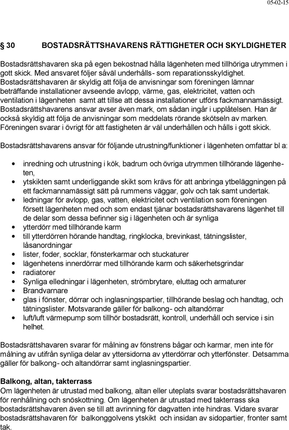 Bostadsrättshavaren är skyldig att följa de anvisningar som föreningen lämnar beträffande installationer avseende avlopp, värme, gas, elektricitet, vatten och ventilation i lägenheten samt att tillse