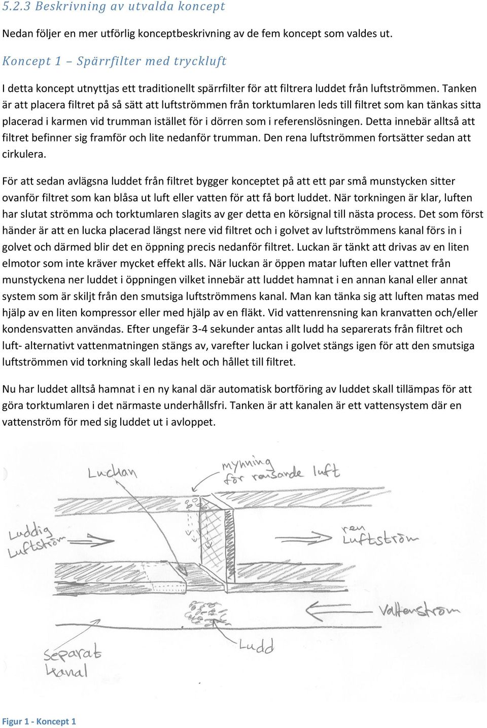 Tanken är att placera filtret på så sätt att luftströmmen från torktumlaren leds till filtret som kan tänkas sitta placerad i karmen vid trumman istället för i dörren som i referenslösningen.