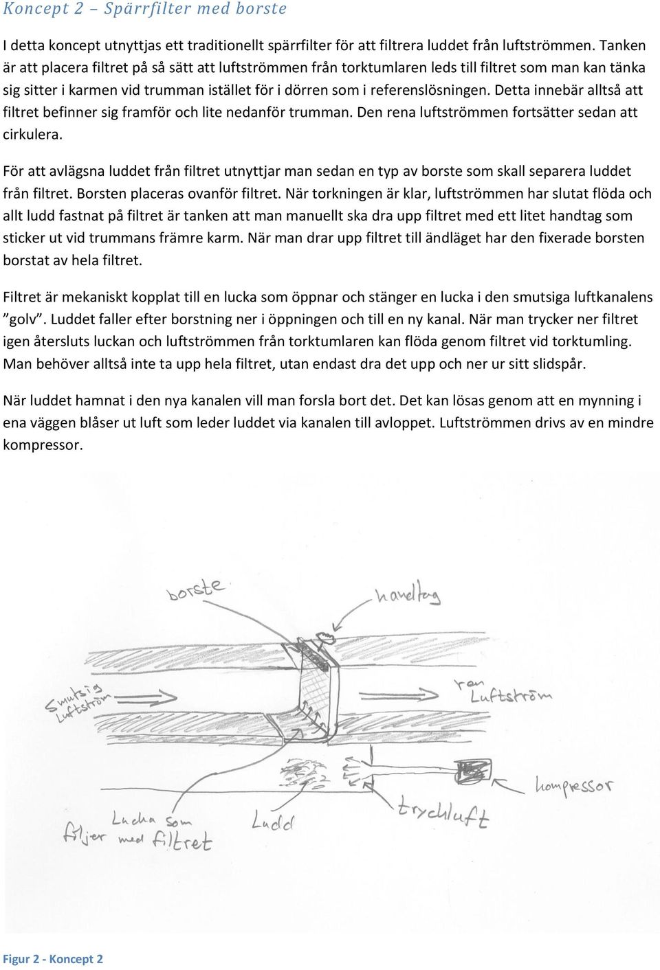 Detta innebär alltså att filtret befinner sig framför och lite nedanför trumman. Den rena luftströmmen fortsätter sedan att cirkulera.