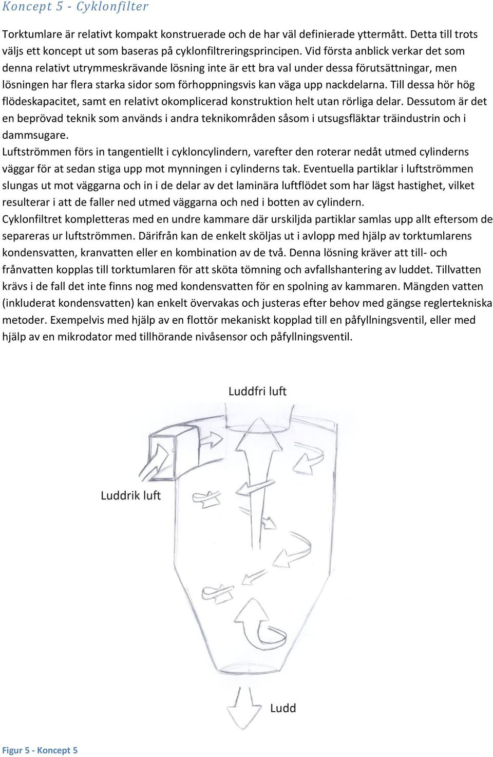 nackdelarna. Till dessa hör hög flödeskapacitet, samt en relativt okomplicerad konstruktion helt utan rörliga delar.