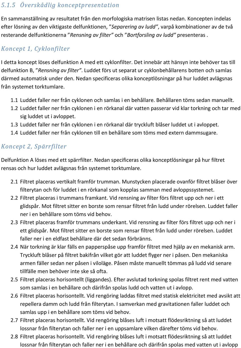 Koncept 1, Cyklonfilter I detta koncept löses delfunktion A med ett cyklonfilter. Det innebär att hänsyn inte behöver tas till delfunktion B, Rensning av filter.