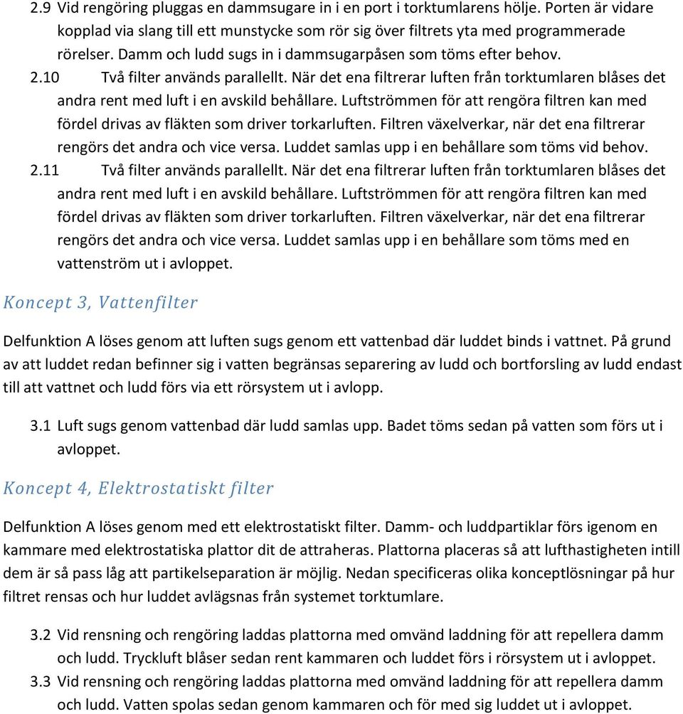 Luftströmmen för att rengöra filtren kan med fördel drivas av fläkten som driver torkarluften. Filtren växelverkar, när det ena filtrerar rengörs det andra och vice versa.