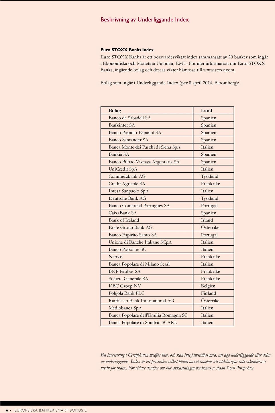 Bolag som ingår i Underliggande Index (per 8 april 2014, Bloomberg): Bolag Banco de Sabadell SA Bankinter SA Banco Popular Espanol SA Banco Santander SA Banca Monte dei Paschi di Siena SpA Bankia SA