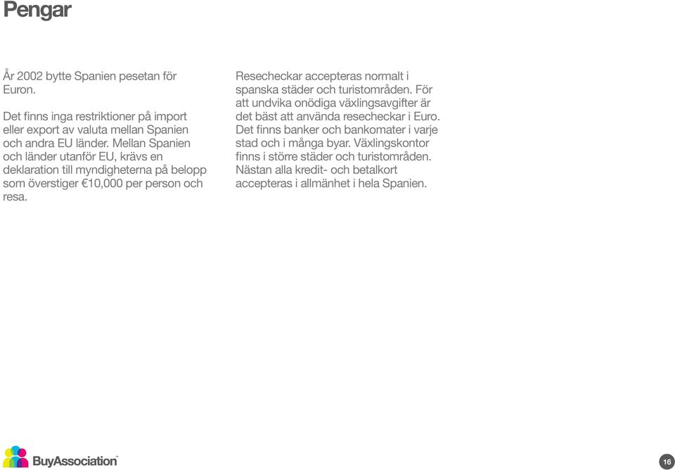 Resecheckar accepteras normalt i spanska städer och turistområden. För att undvika onödiga växlingsavgifter är det bäst att använda resecheckar i Euro.