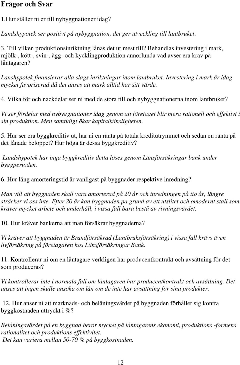 Lanshypotek finansierar alla slags inriktningar inom lantbruket. Investering i mark är idag mycket favoriserad då det anses att mark alltid har sitt värde. 4.